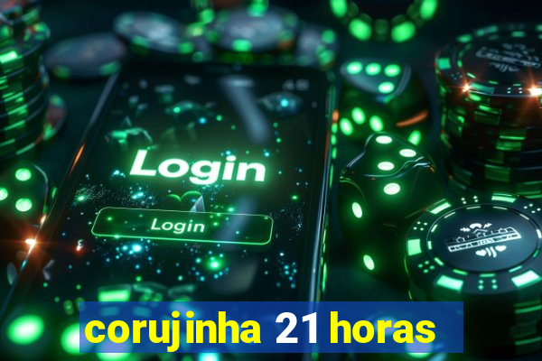 corujinha 21 horas